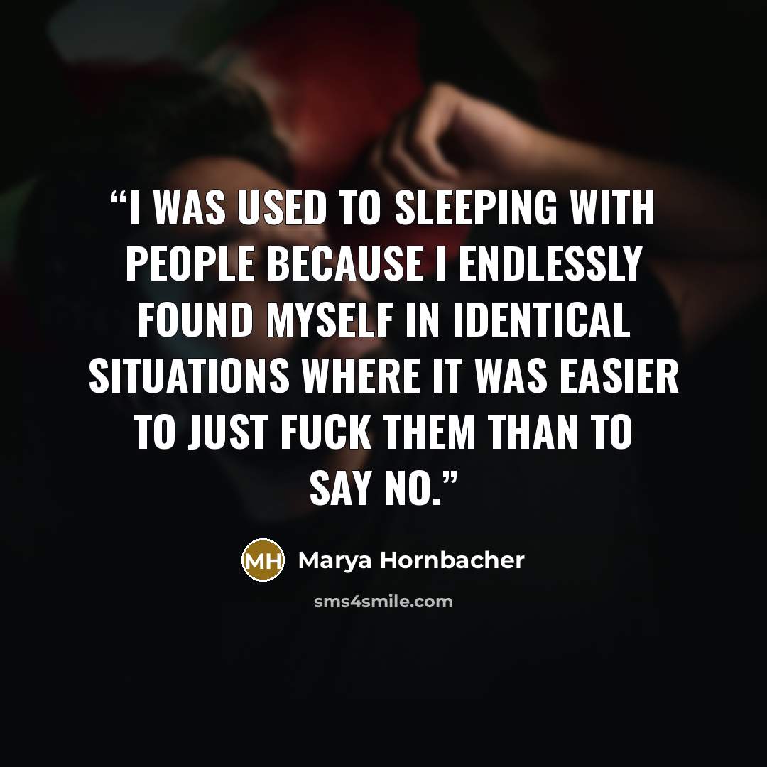 “I was used to sleeping with people because I endlessly found myself in identical situations where it was easier to just fuck them than to say no.” quote by Marya Hornbacher