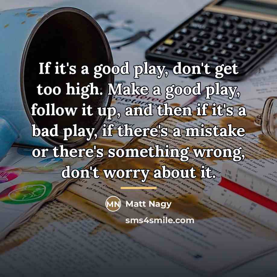 “If it's a good play, don't get too high. Make…” quote by Matt Nagy