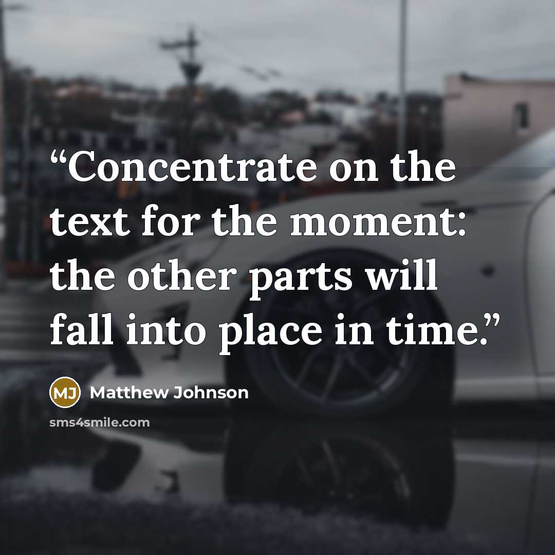 “Concentrate on the text for the moment: the other parts will fall into place in time.” quote by Matthew Johnson