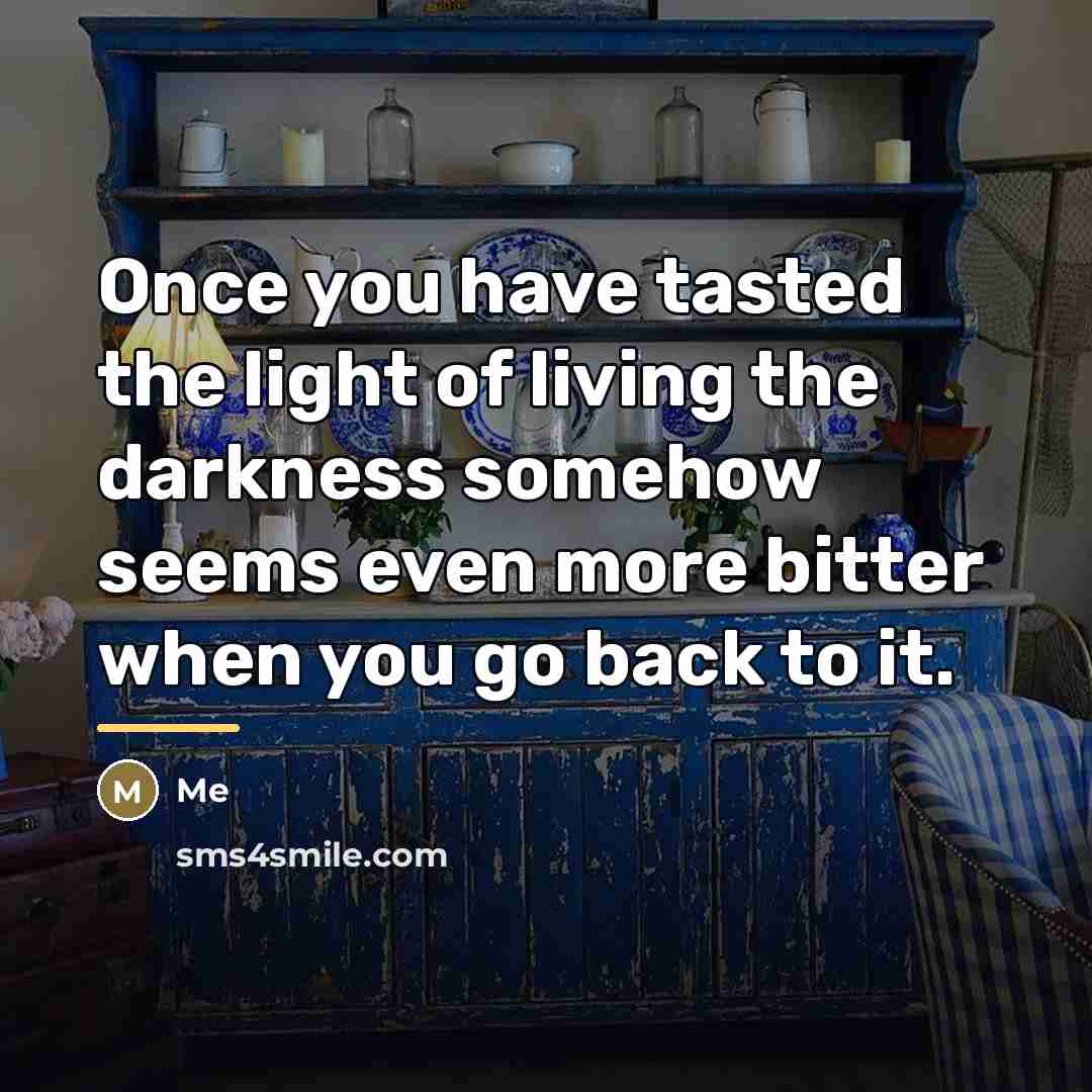 “Once you have tasted the light of living the darkness…” quote by Me
