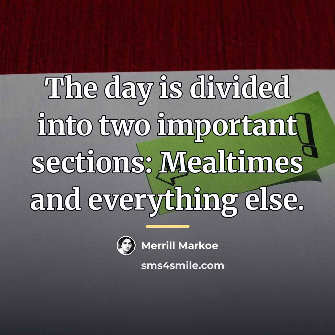 “The day is divided into two important sections: Mealtimes and…” quote by Merrill Markoe