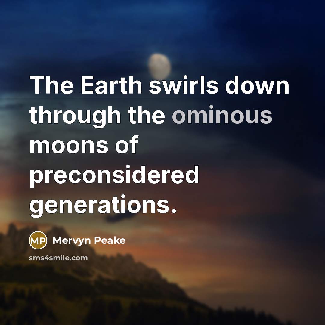 “The Earth swirls down through the ominous moons of preconsidered…” quote by Mervyn Peake