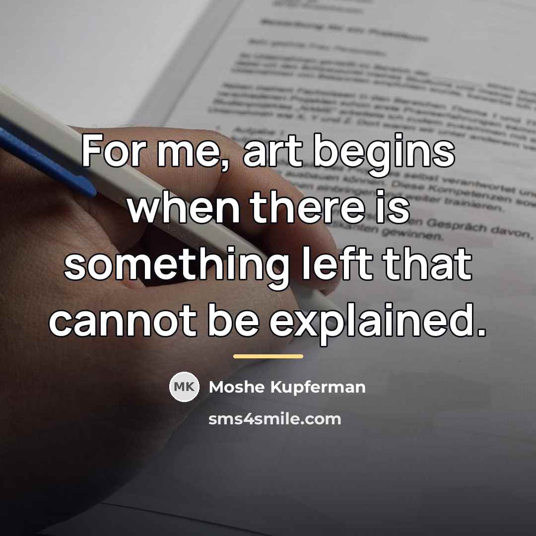 “For me, art begins when there is something left that…” quote by Moshe Kupferman