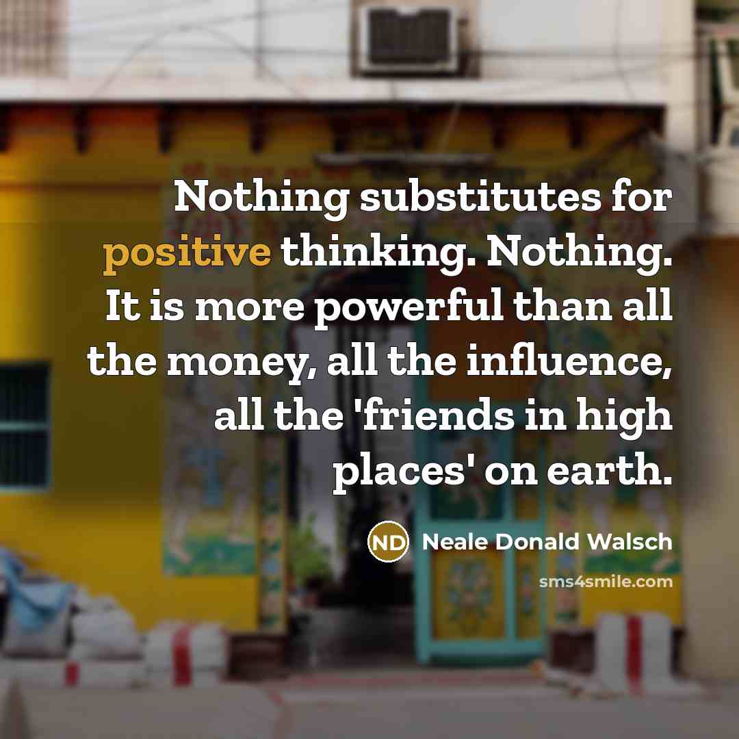“Nothing substitutes for positive thinking. Nothing. It is more powerful…” quote by Neale Donald Walsch