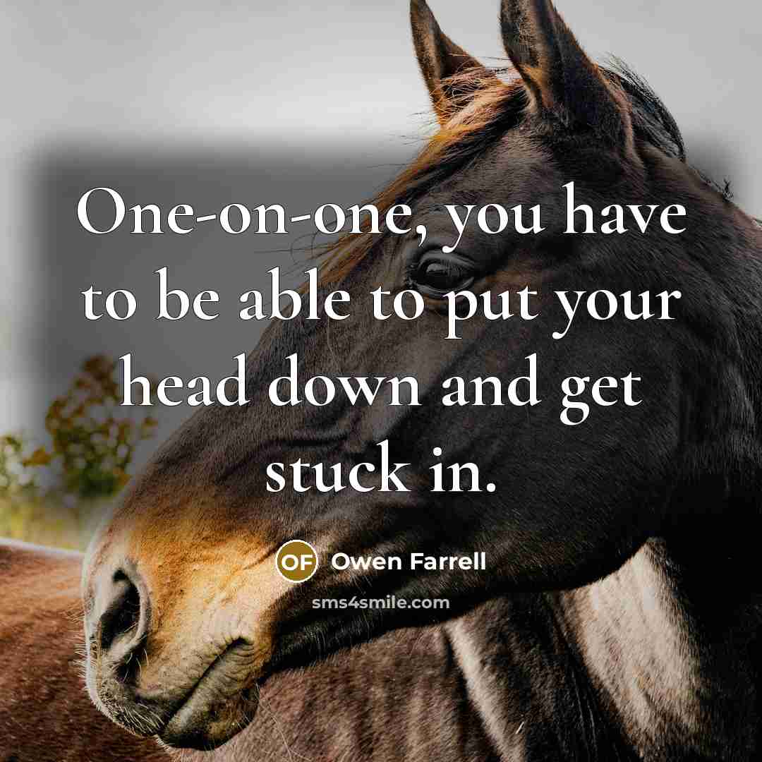 “One-on-one, you have to be able to put your head down and get stuck in.” quote by Owen Farrell