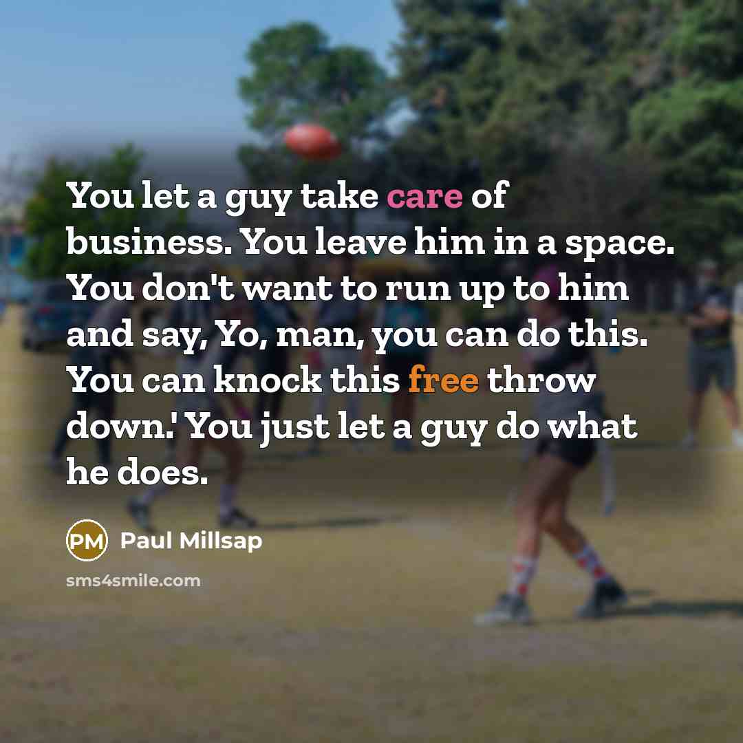 “You let a guy take care of business. You leave…” quote by Paul Millsap