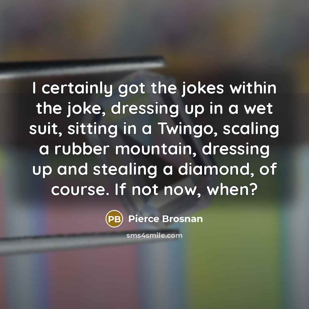 “I certainly got the jokes within the joke, dressing up…” quote by Pierce Brosnan