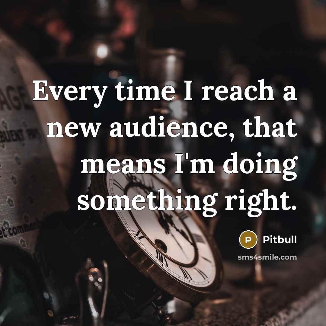 “Every time I reach a new audience, that means I'm…” quote by Pitbull
