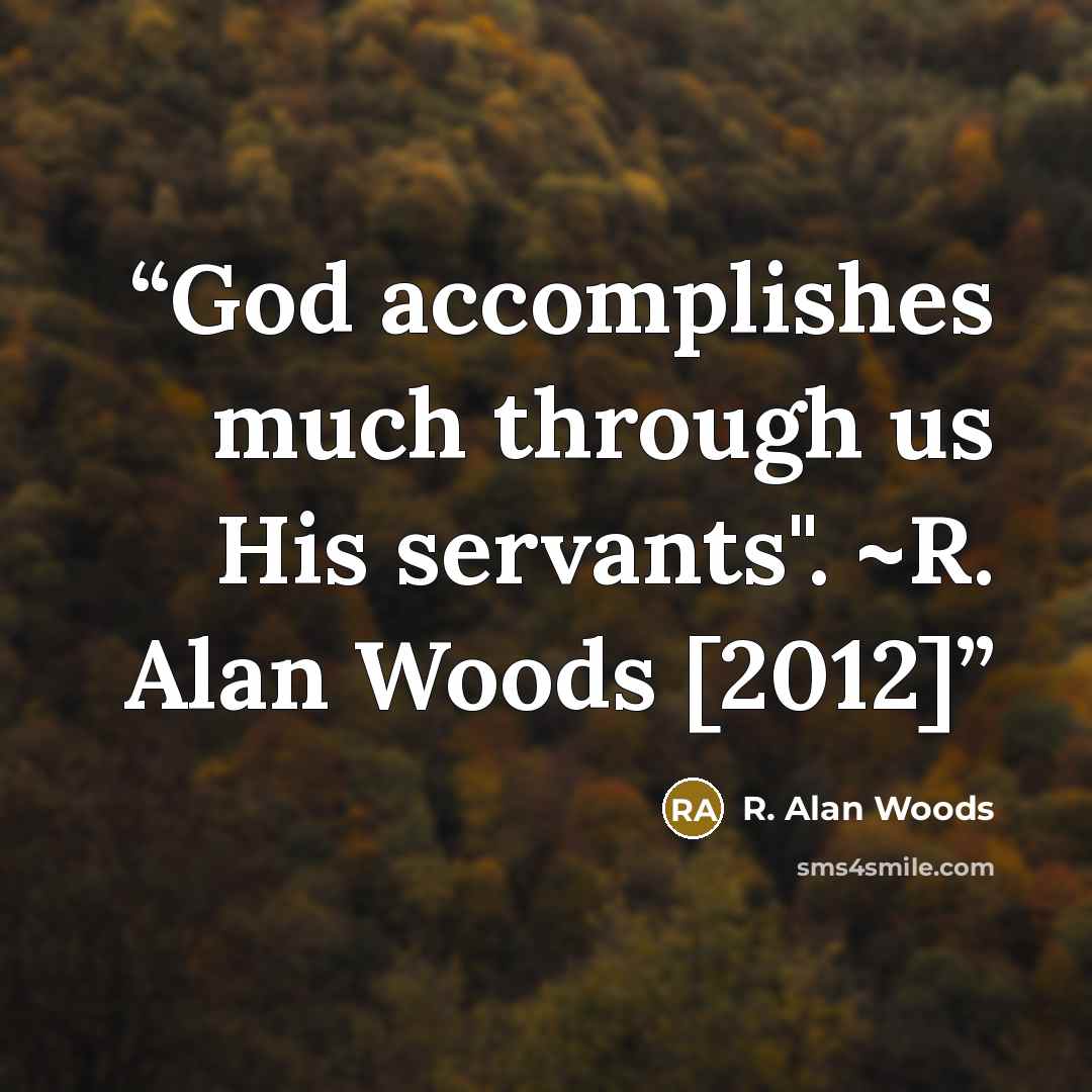 “God accomplishes much through us His servants". ~R. Alan Woods [2012]” quote by R. Alan Woods