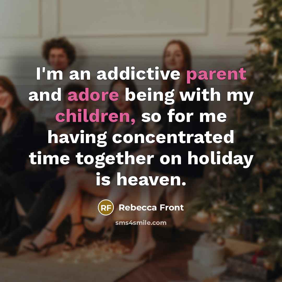 “I'm an addictive parent and adore being with my children, so for me having concentrated time together on holiday is heaven.” quote by Rebecca Front