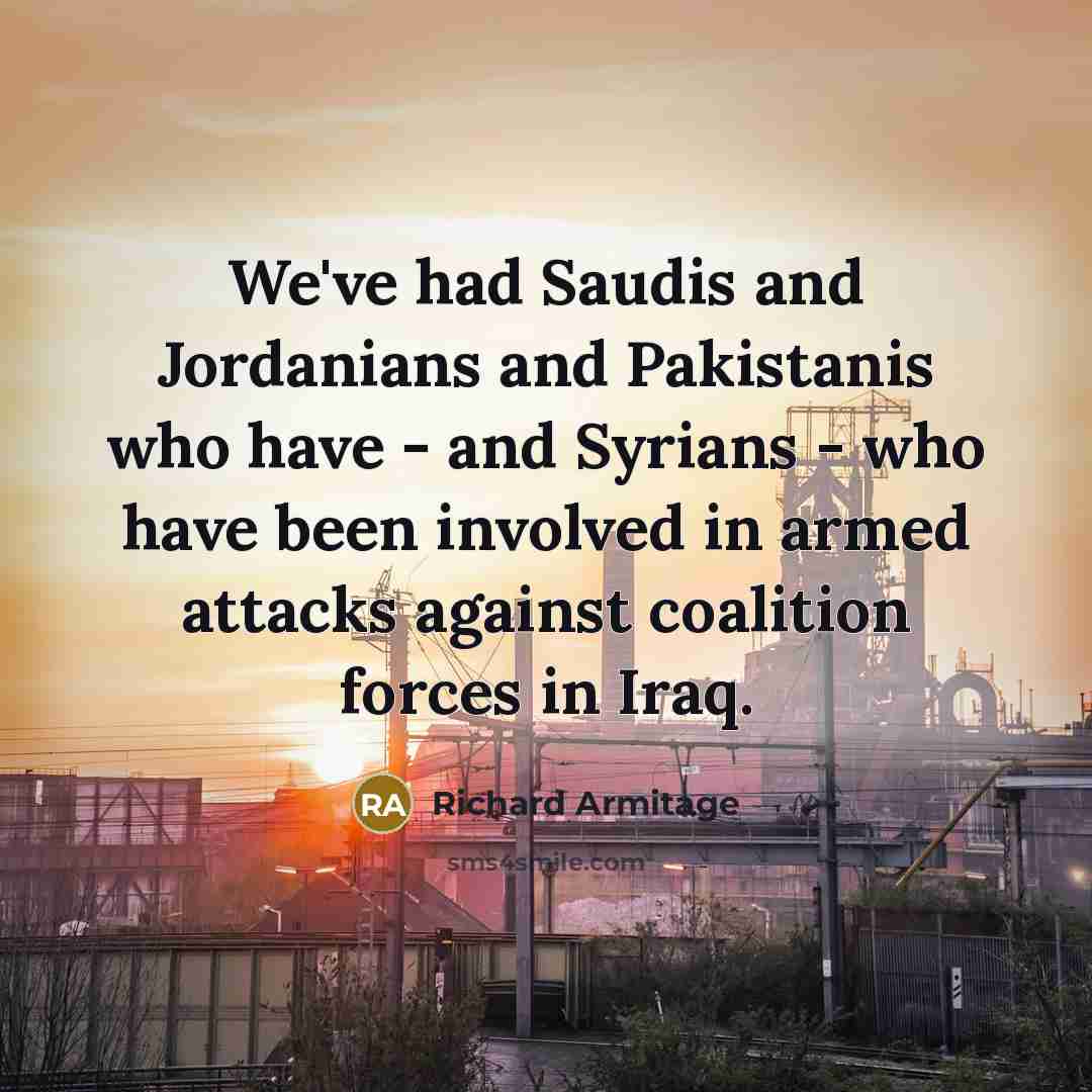 “We've had Saudis and Jordanians and Pakistanis who have -…” quote by Richard Armitage