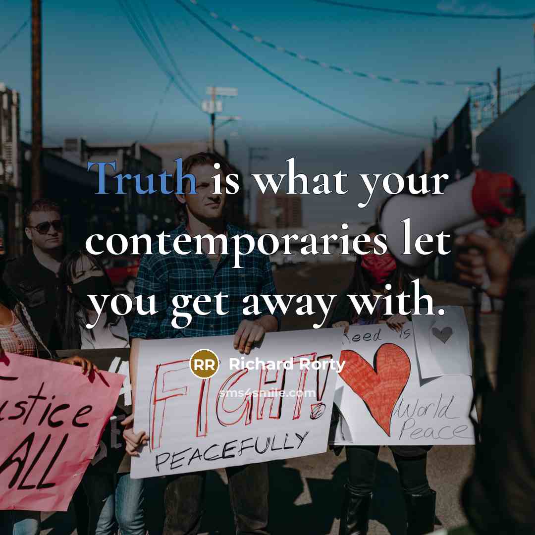 “Truth is what your contemporaries let you get away with.” quote by Richard Rorty