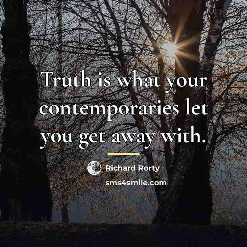“Truth is what your contemporaries let you get away with.…” quote by Richard Rorty