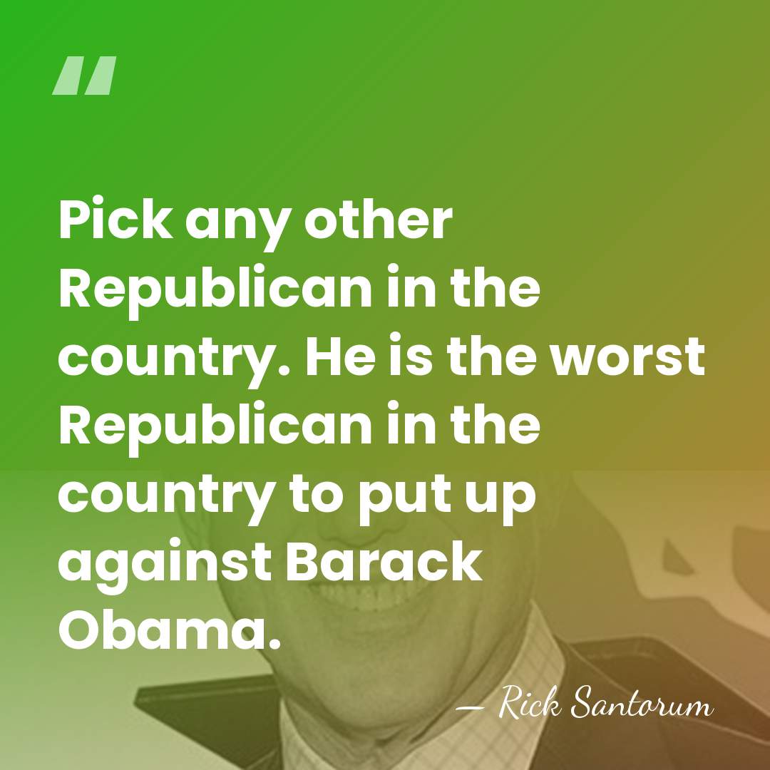 Pick any other Republican in the country. He is the worst Republican&hellip; - Rick Santorum