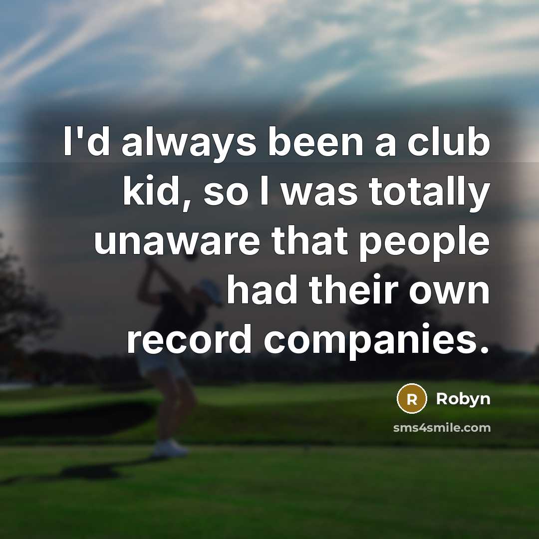 “I'd always been a club kid, so I was totally…” quote by Robyn