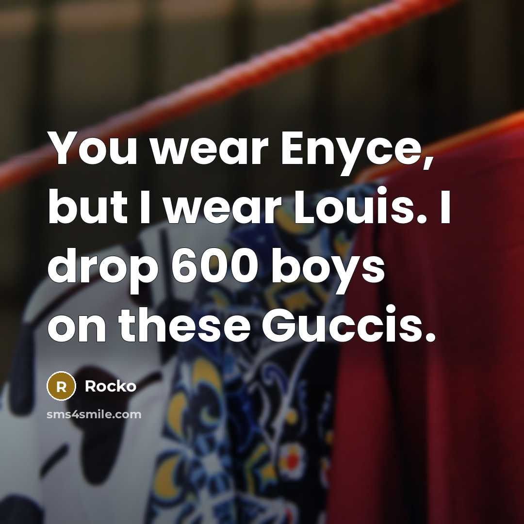 “You wear Enyce, but I wear Louis. I drop 600 boys on these Guccis.” quote by Rocko