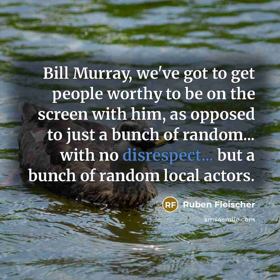 “Bill Murray, we've got to get people worthy to be on the screen with him, as opposed to just a bunch of random... with no disrespect... but a bunch of random local actors.” quote by Ruben Fleischer