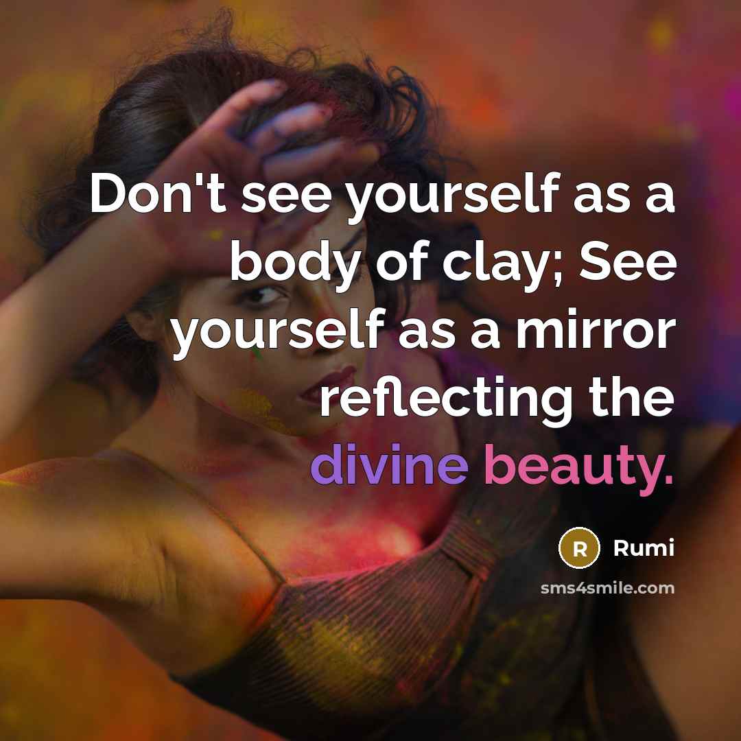 “Don't see yourself as a body of clay; See yourself…” quote by Rumi