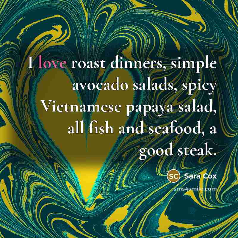 “I love roast dinners, simple avocado salads, spicy Vietnamese papaya…” quote by Sara Cox