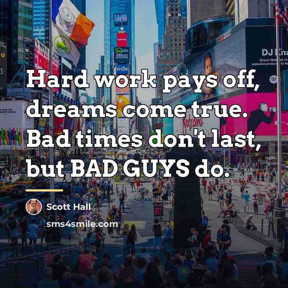 “Hard work pays off, dreams come true. Bad times don't…” quote by Scott Hall
