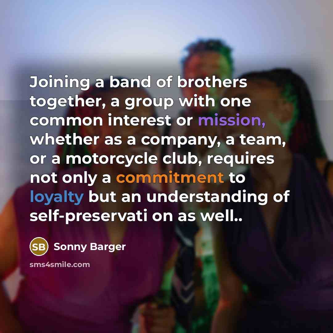 “Joining a band of brothers together, a group with one…” quote by Sonny Barger