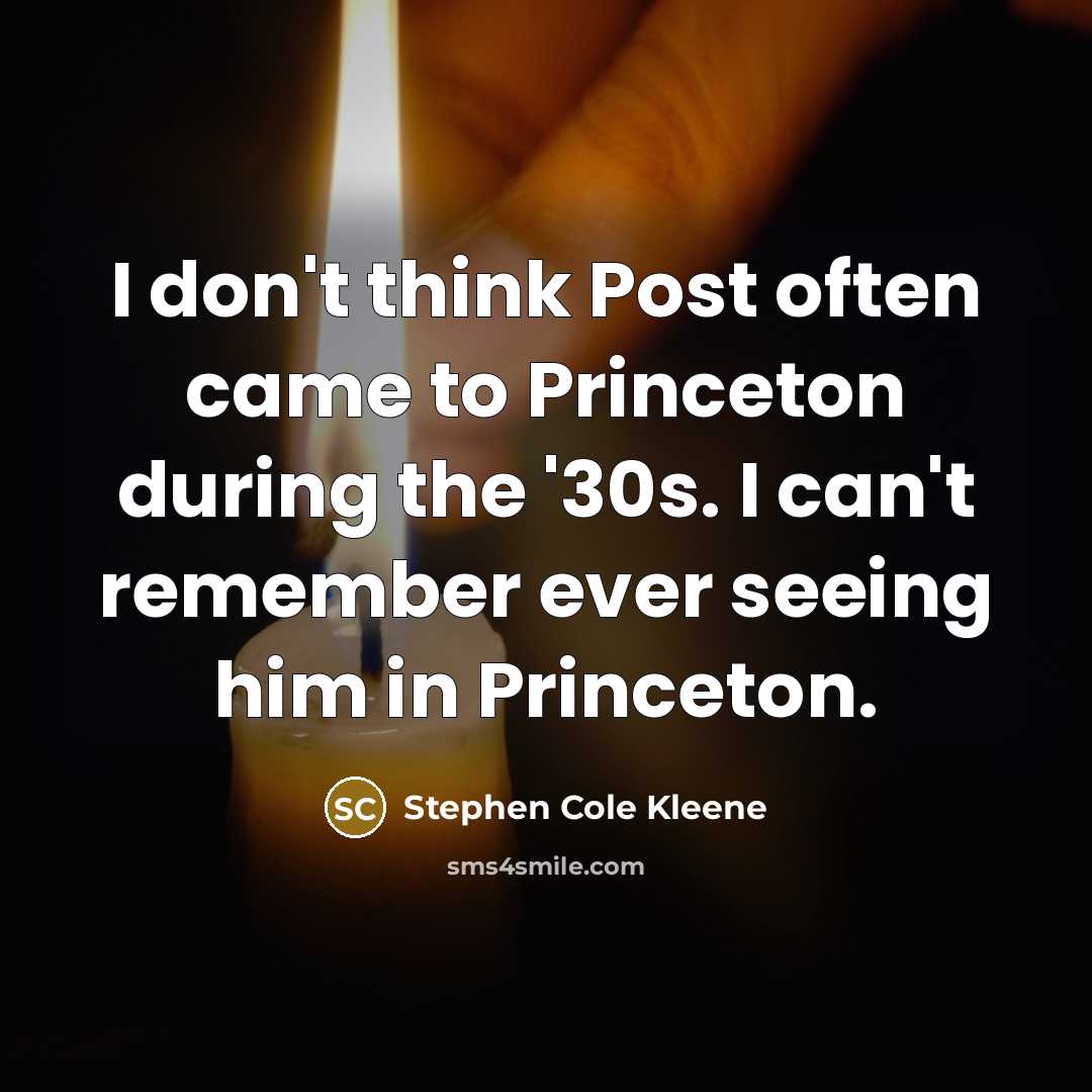 “I don't think Post often came to Princeton during the '30s. I can't remember ever seeing him in Princeton.” quote by Stephen Cole Kleene