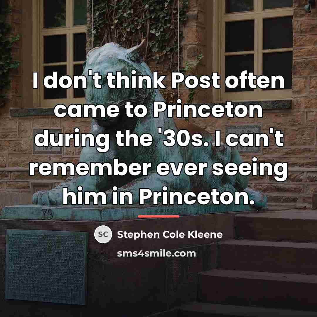 “I don't think Post often came to Princeton during the…” quote by Stephen Cole Kleene