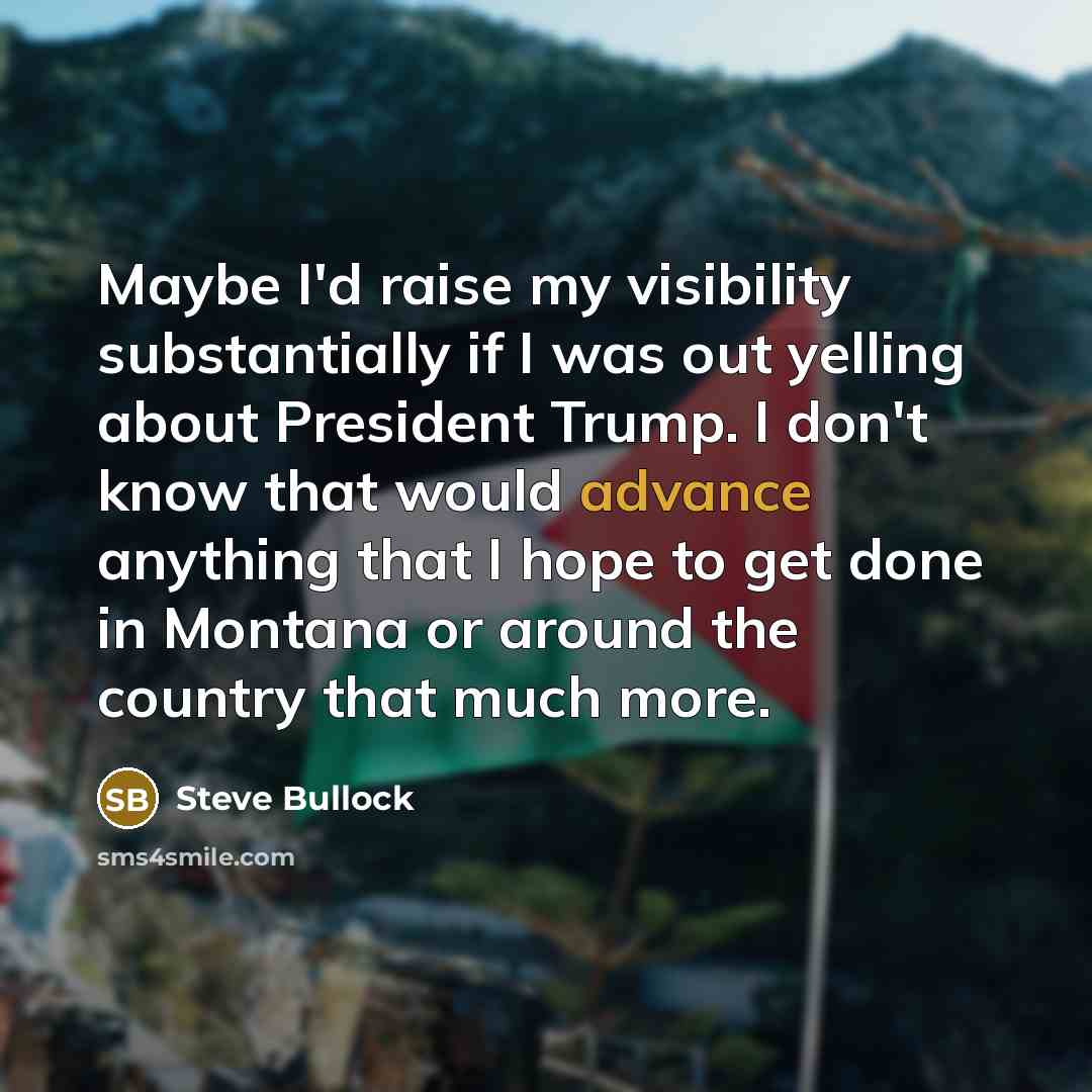 “Maybe I'd raise my visibility substantially if I was out…” quote by Steve Bullock