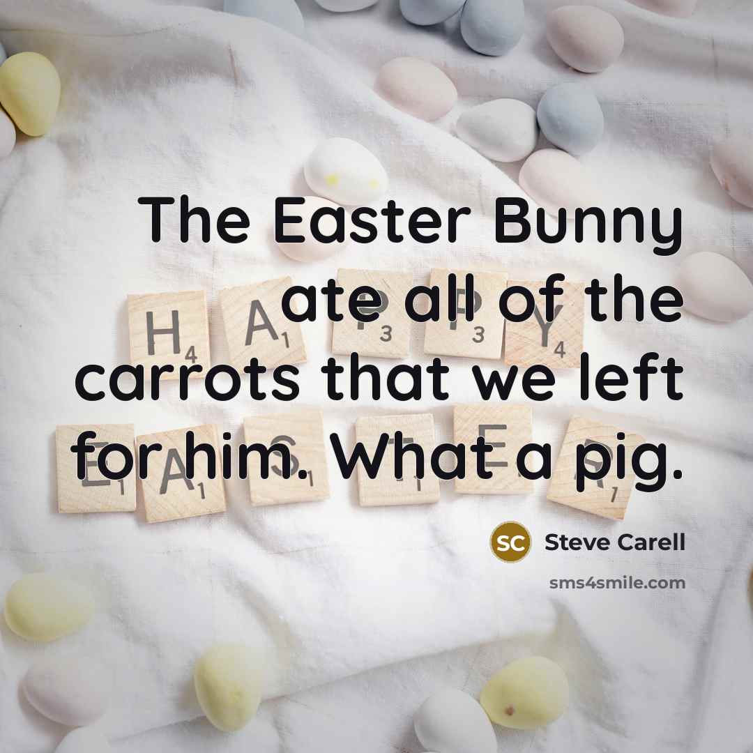 “The Easter Bunny ate all of the carrots that we left for him. What a pig.” quote by Steve Carell
