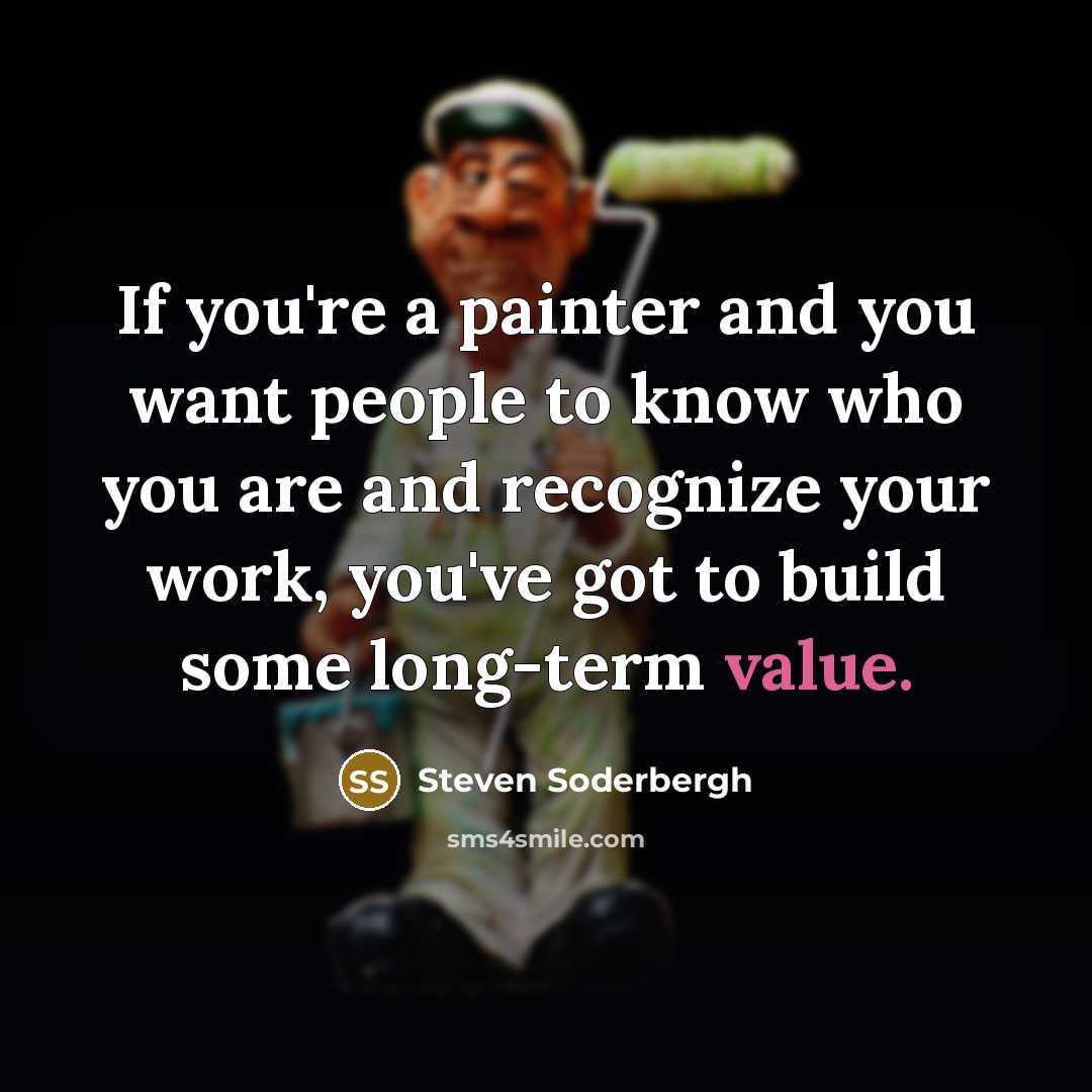 “If you're a painter and you want people to know who you are and recognize your work, you've got to build some long-term value.” quote by Steven Soderbergh
