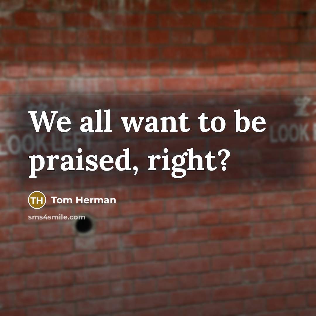 “We all want to be praised, right?…” quote by Tom Herman