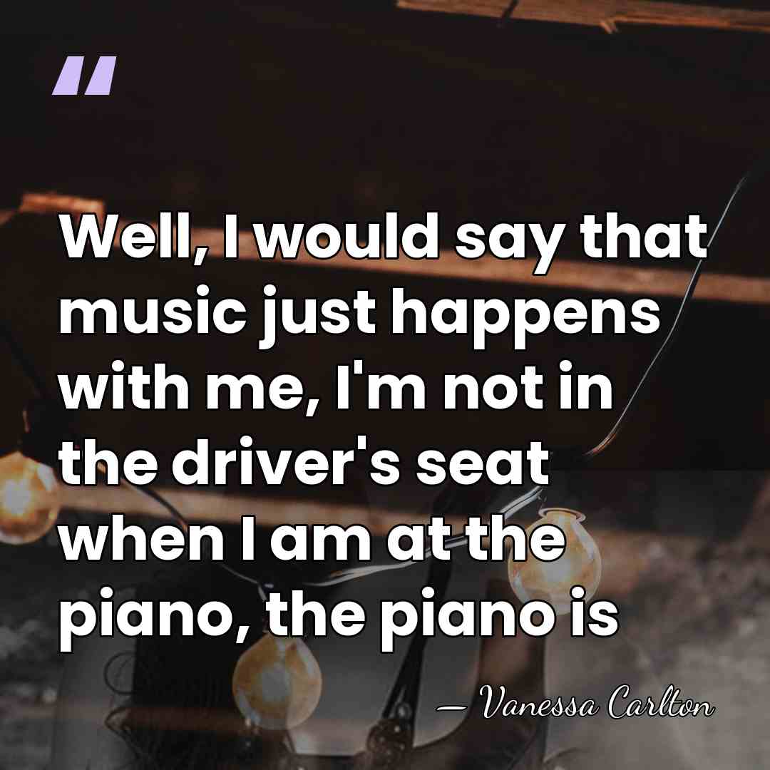 Well, I would say that music just happens with me, I'm not&hellip; - Vanessa Carlton