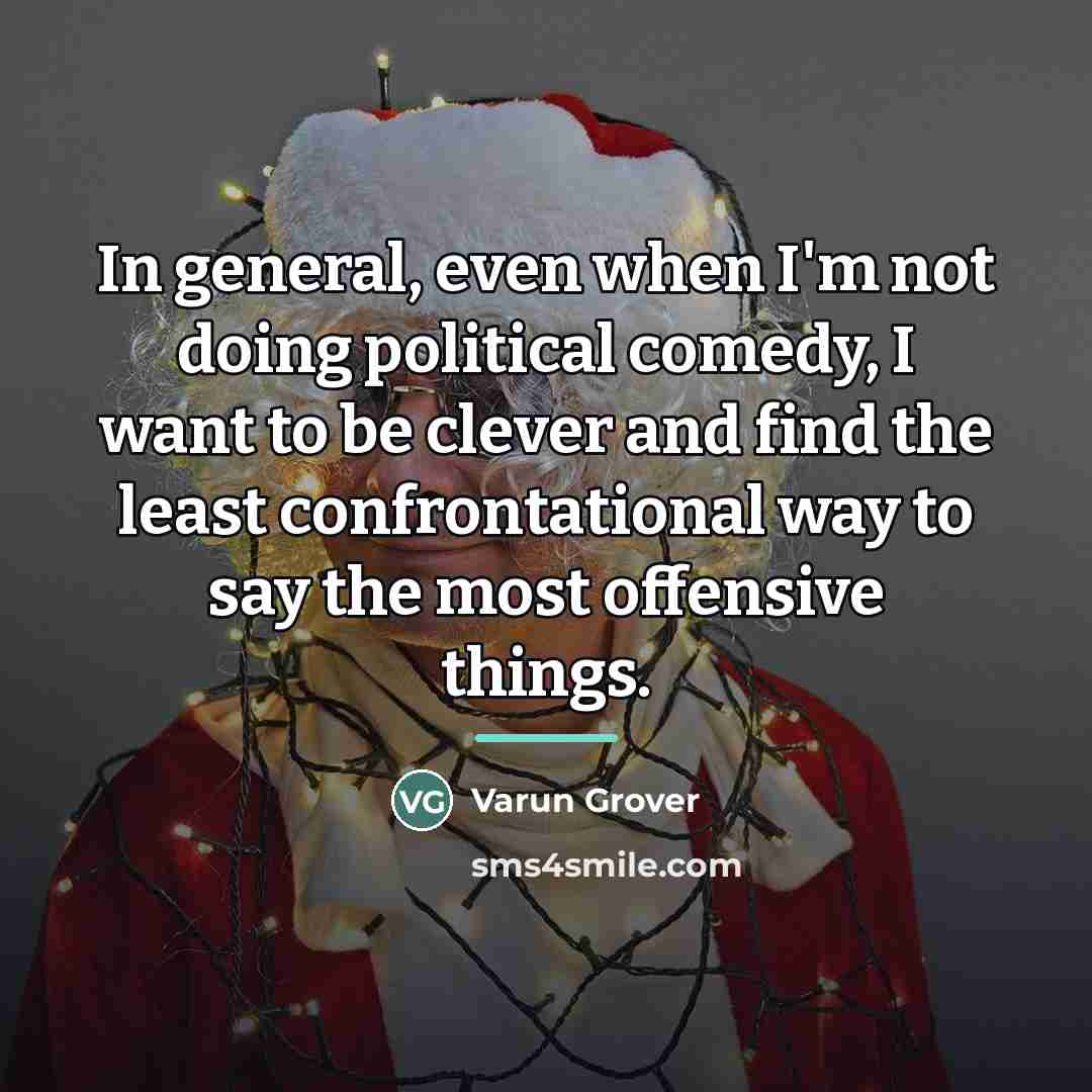 “In general, even when I'm not doing political comedy, I…” quote by Varun Grover