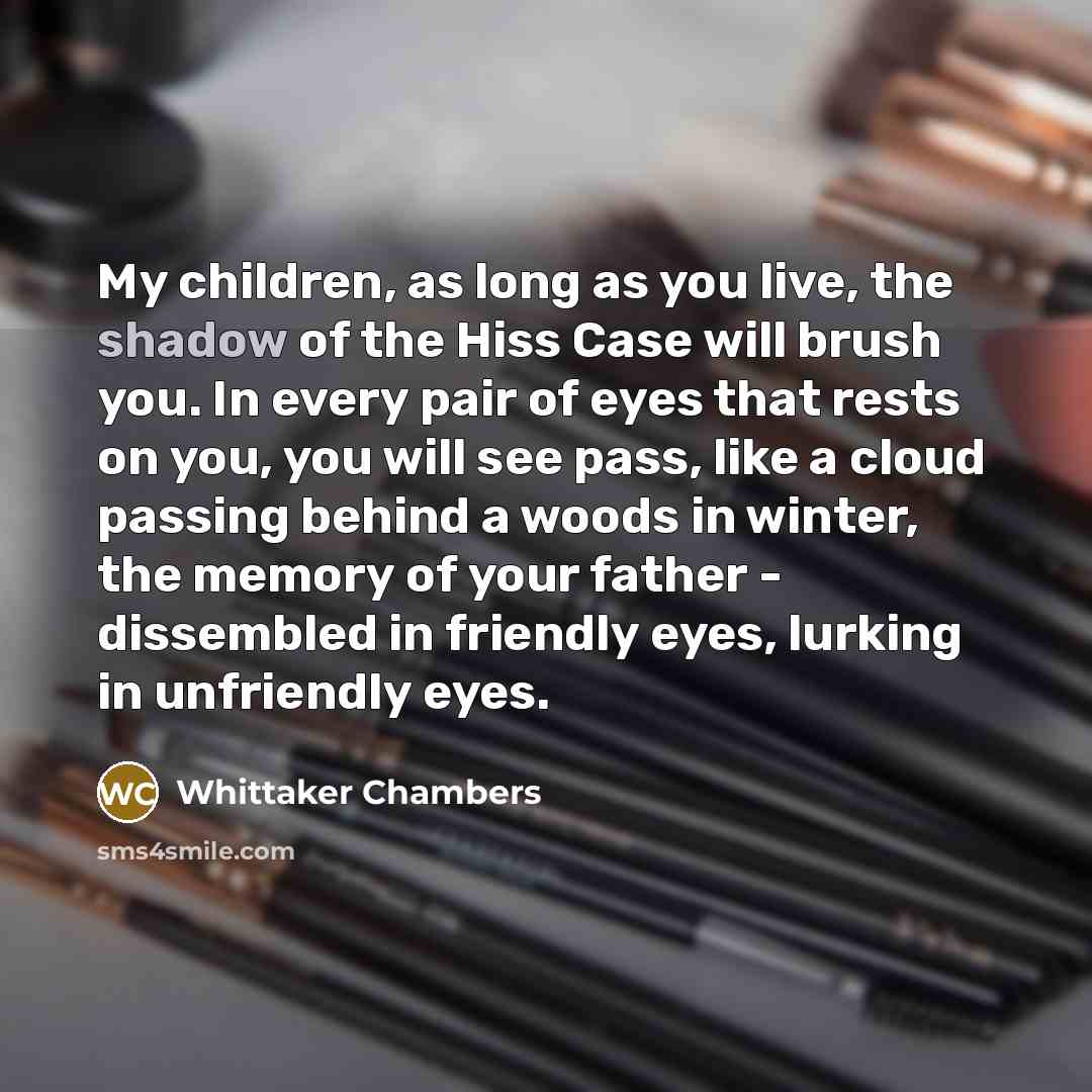 “My children, as long as you live, the shadow of…” quote by Whittaker Chambers
