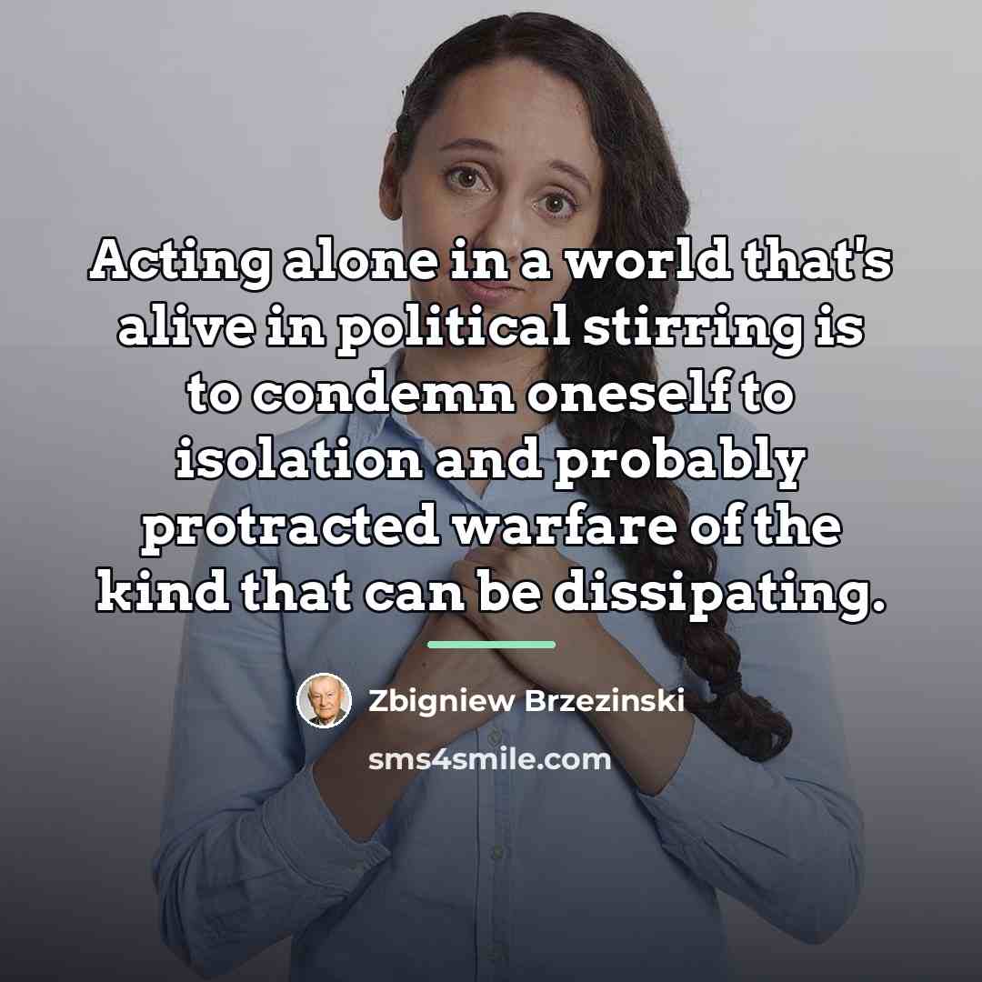 “Acting alone in a world that's alive in political stirring…” quote by Zbigniew Brzezinski