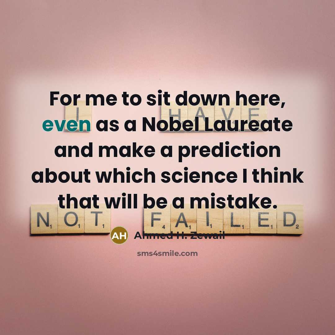 “For me to sit down here, even as a Nobel…” quote by Ahmed H. Zewail