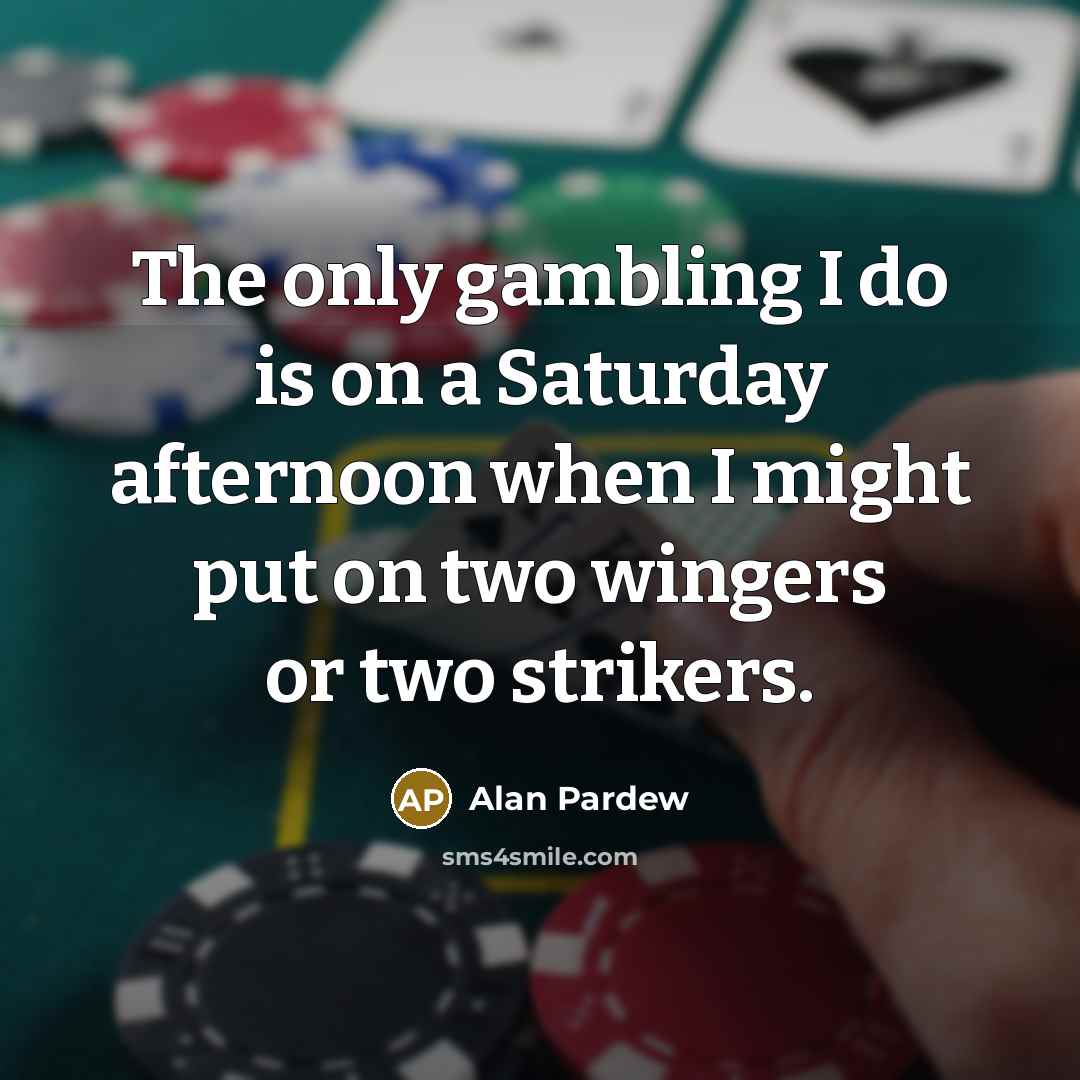 “The only gambling I do is on a Saturday afternoon…” quote by Alan Pardew