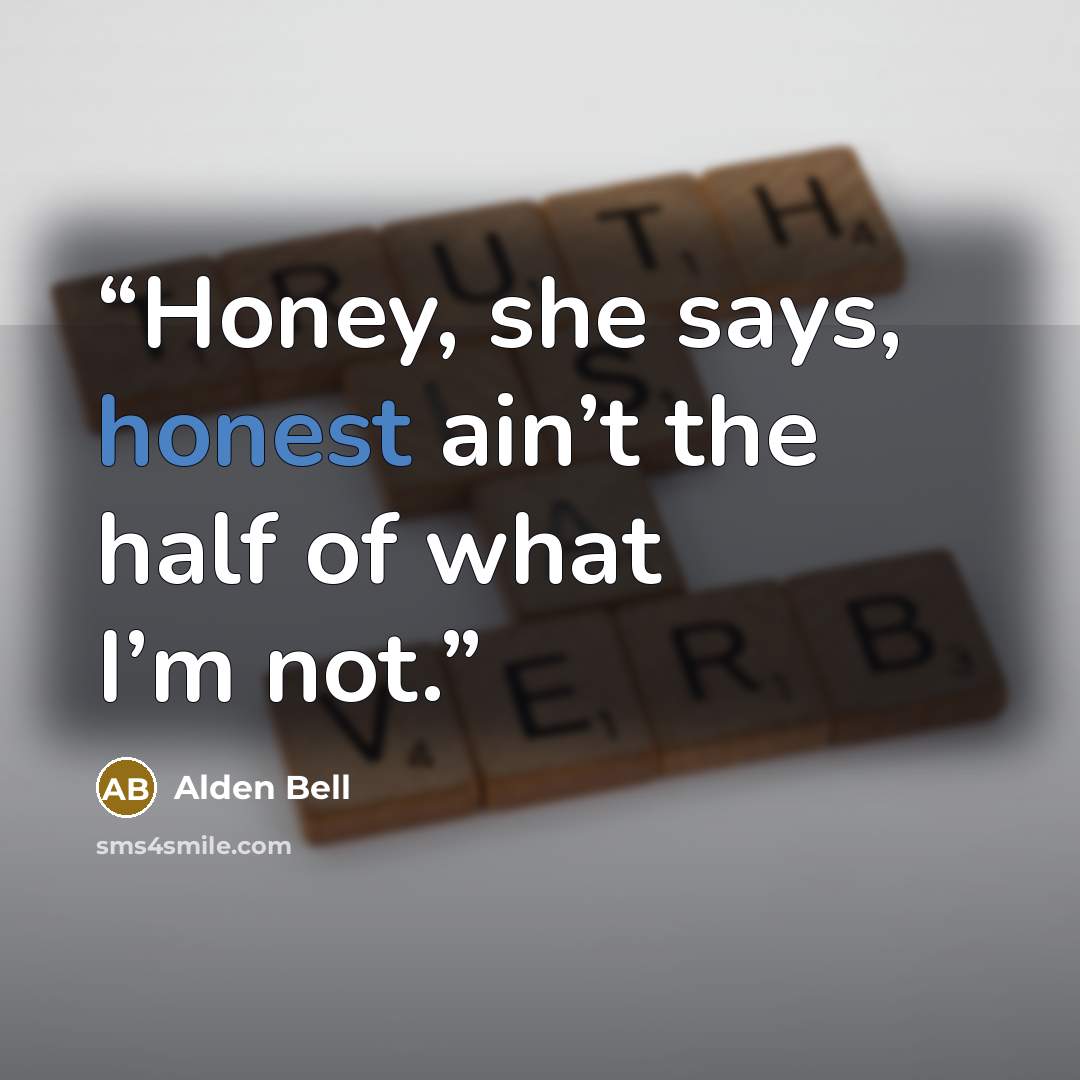 “Honey, she says, honest ain’t the half of what I’m not.” quote by Alden Bell