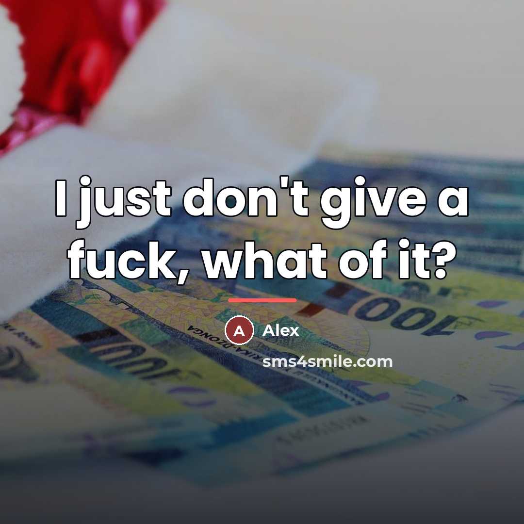 “I just don't give a fuck, what of it?…” quote by Alex