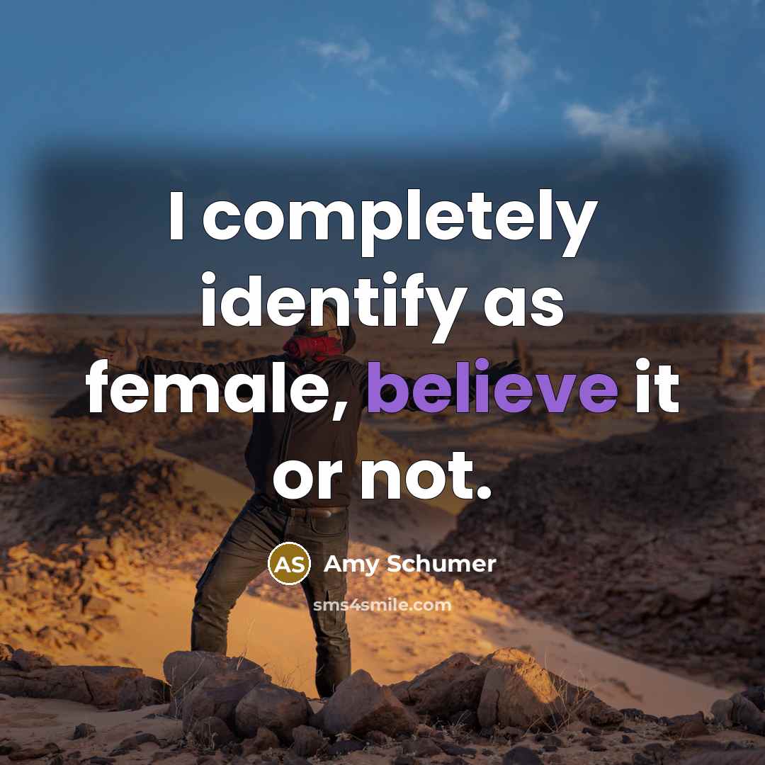 “I completely identify as female, believe it or not.…” quote by Amy Schumer
