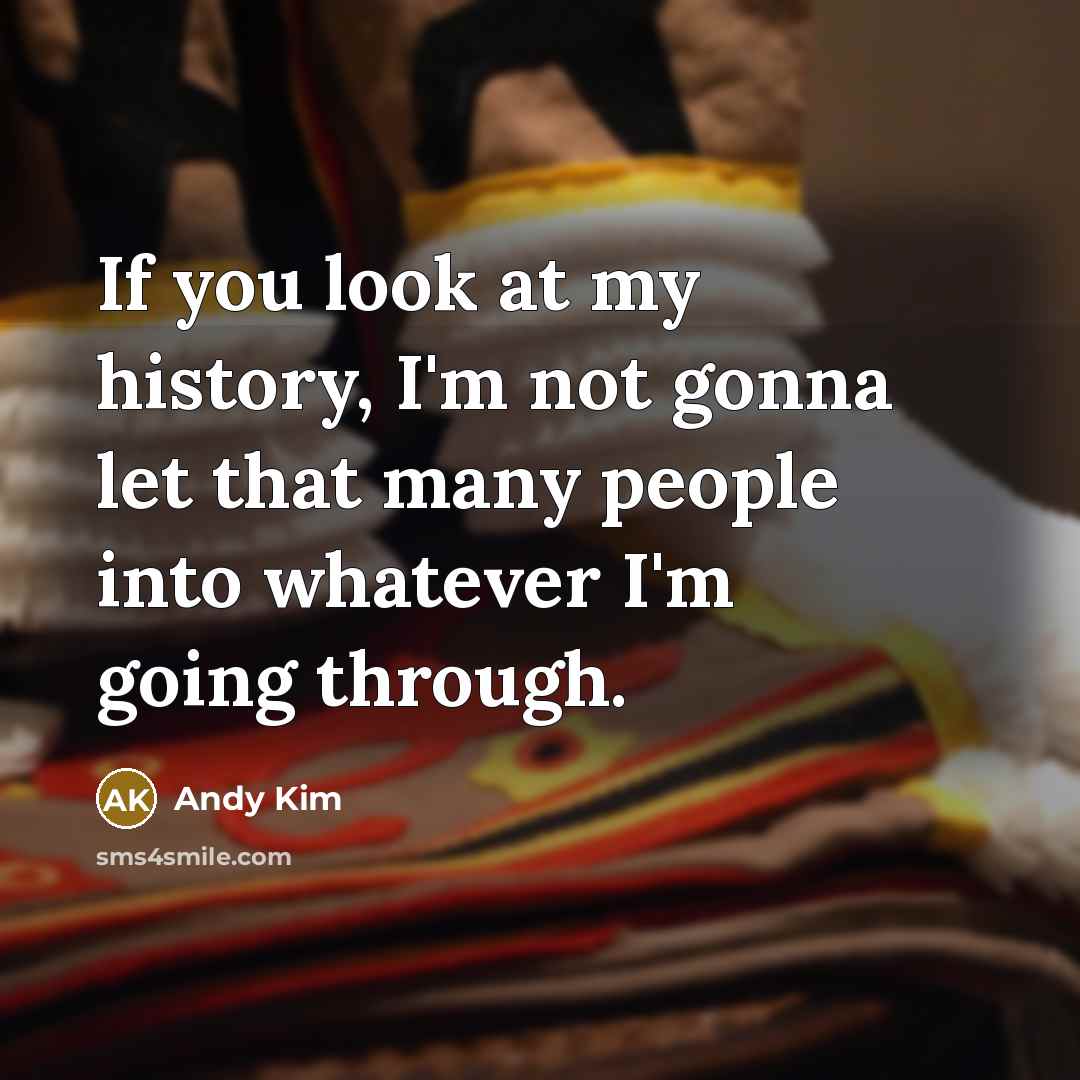 “If you look at my history, I'm not gonna let that many people into whatever I'm going through.” quote by Andy Kim