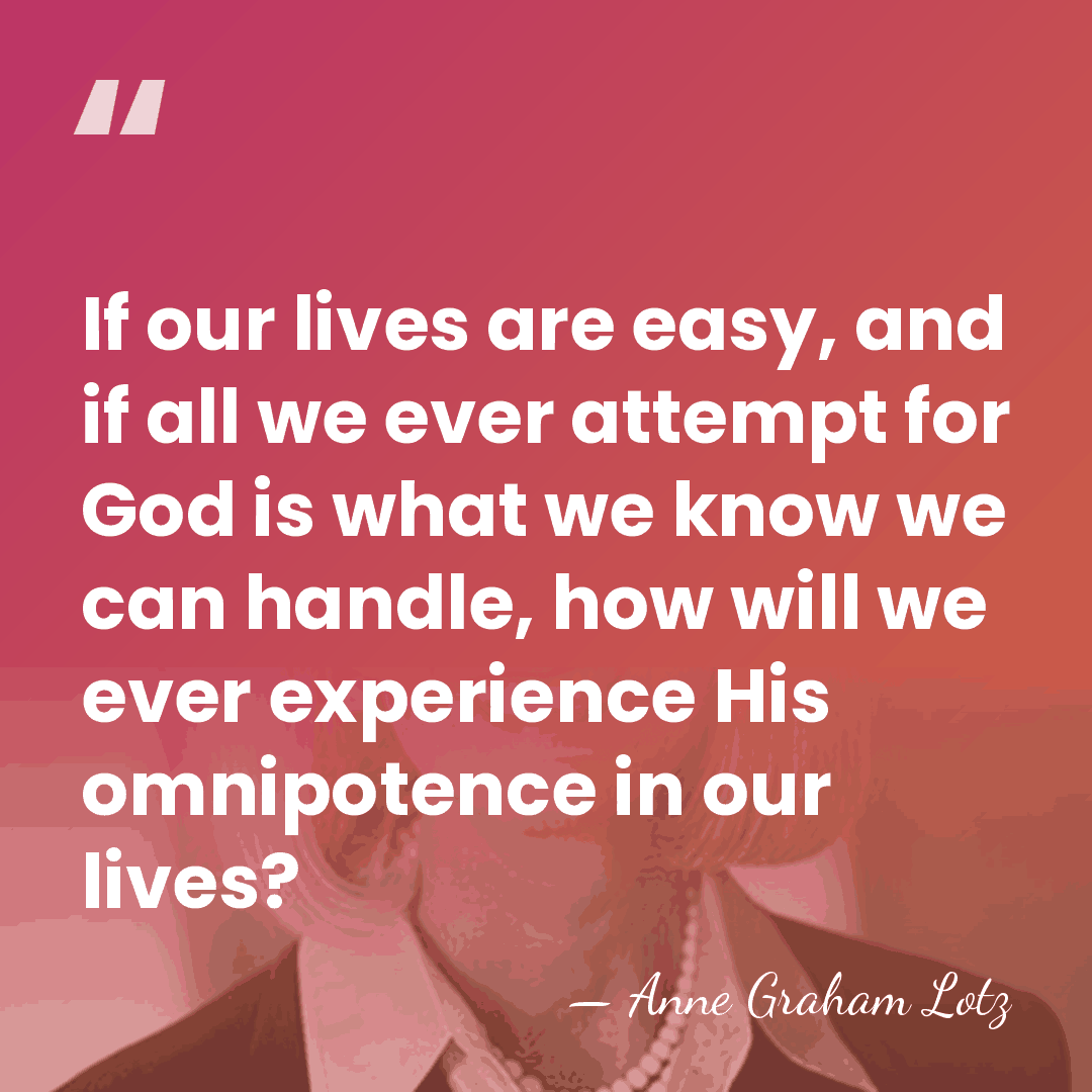 If our lives are easy, and if all we ever attempt for&hellip; - Anne Graham Lotz