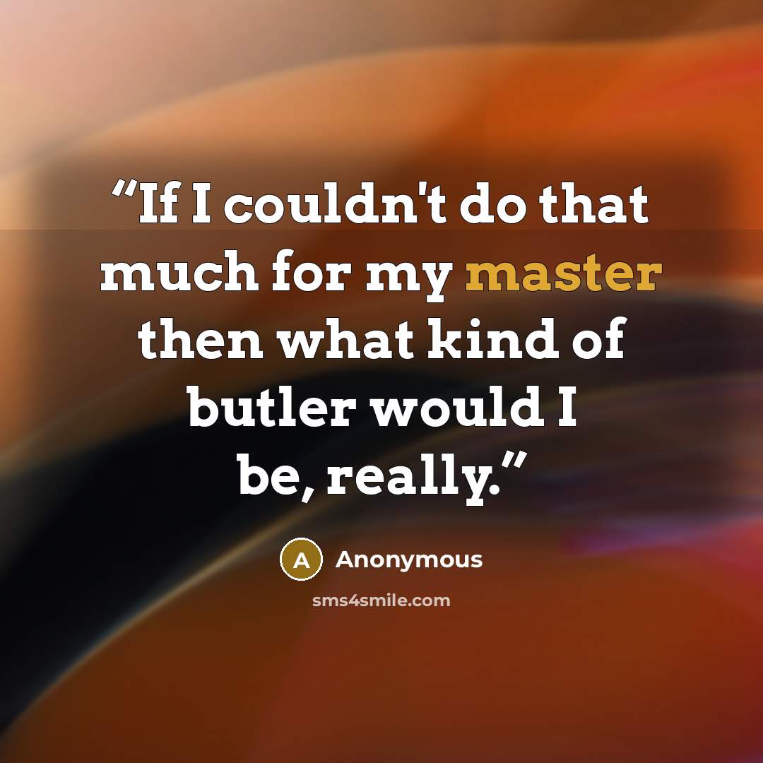 “If I couldn't do that much for my master then what kind of butler would I be, really.” quote by Anonymous