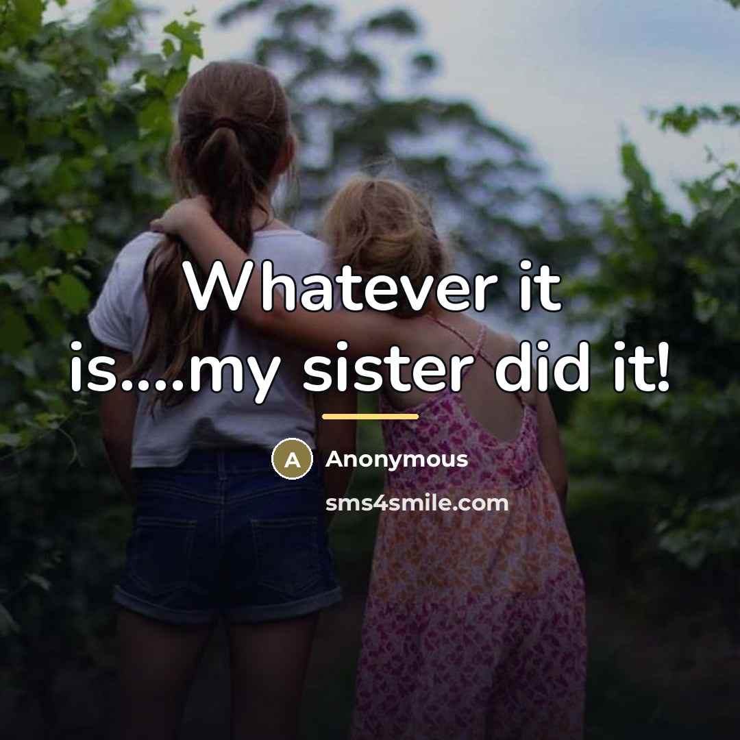 “Whatever it is....my sister did it!…” quote by Anonymous