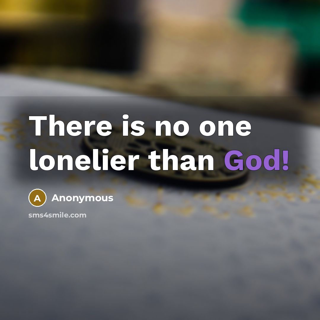 “There is no one lonelier than God!…” quote by Anonymous