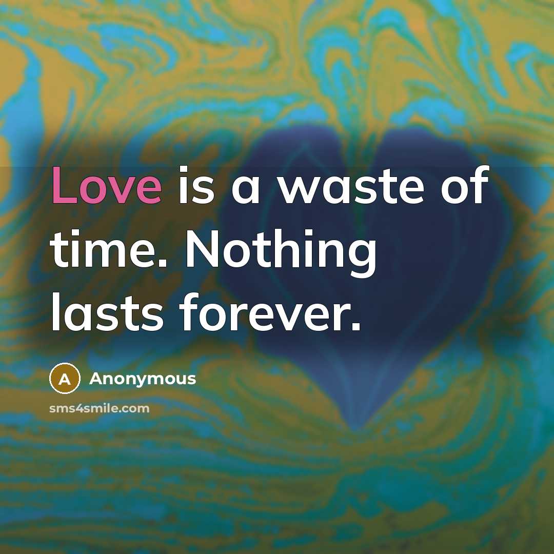 “Love is a waste of time. Nothing lasts forever.…” quote by Anonymous