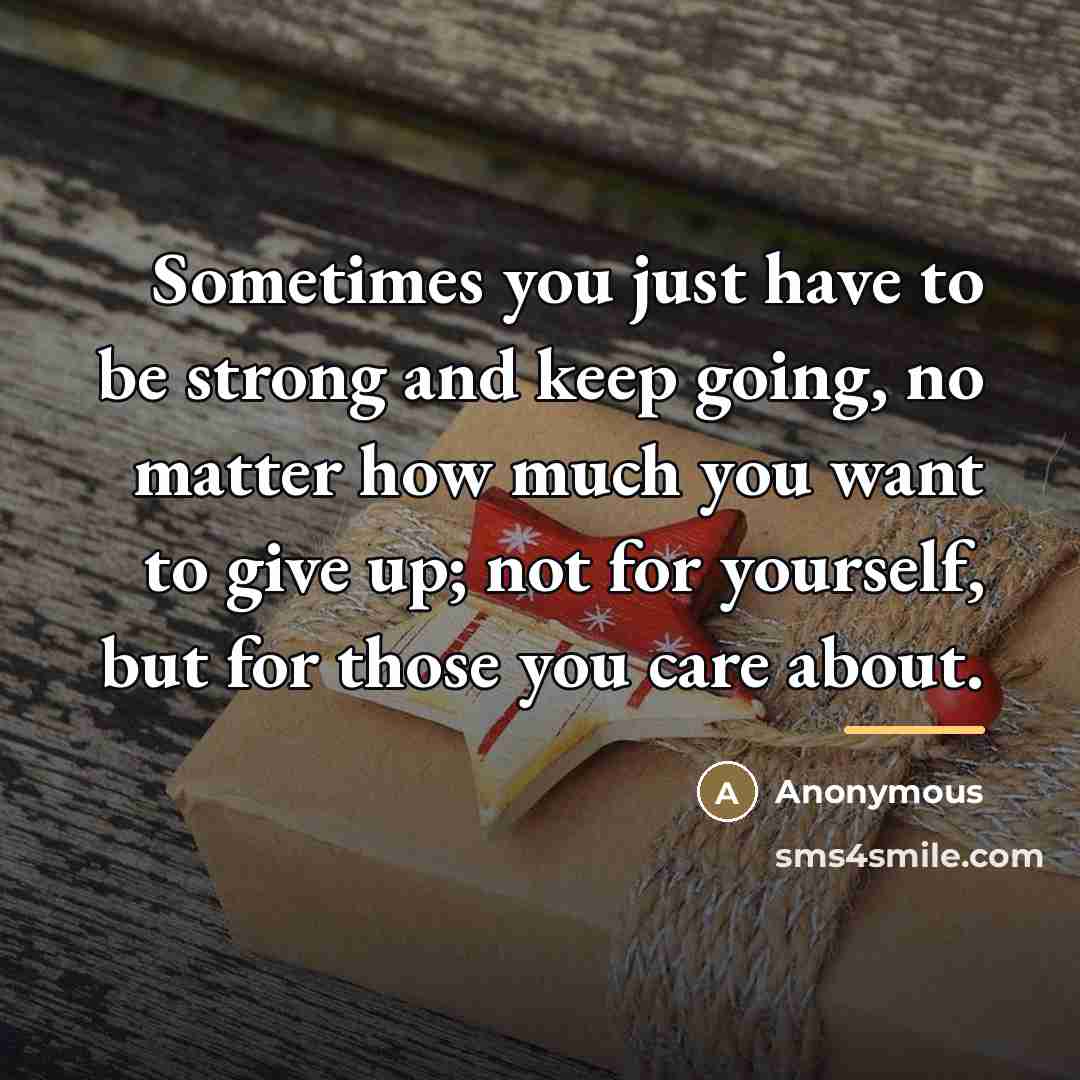 “Sometimes you just have to be strong and keep going,…” quote by Anonymous