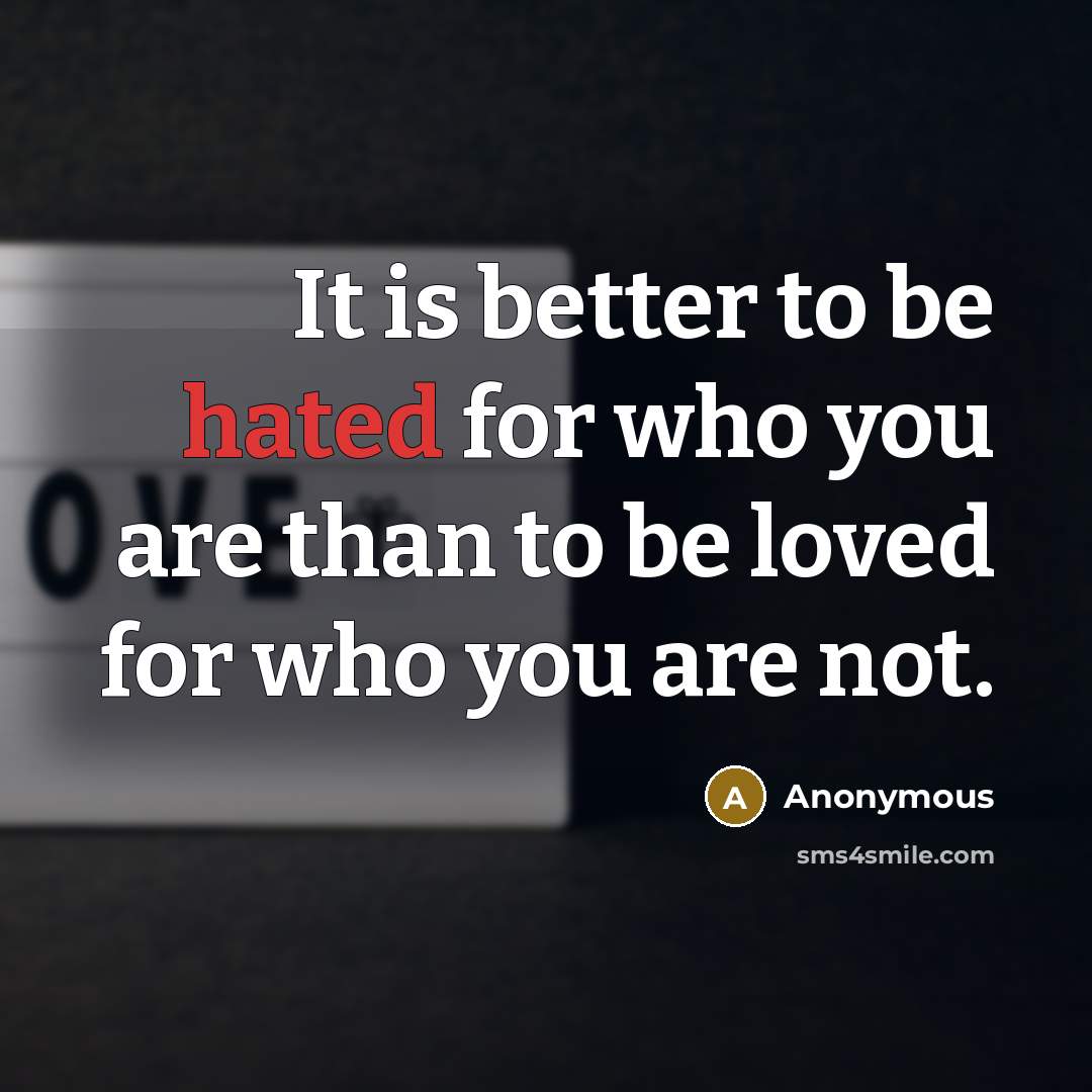 “It is better to be hated for who you are…” quote by Anonymous