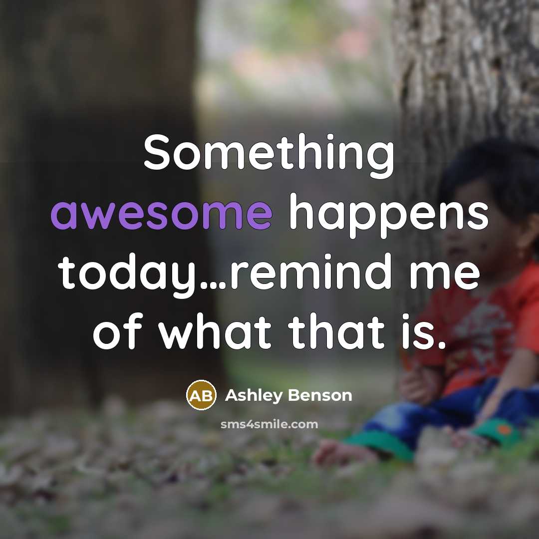 “Something awesome happens today.....remind me of what that is.…” quote by Ashley Benson