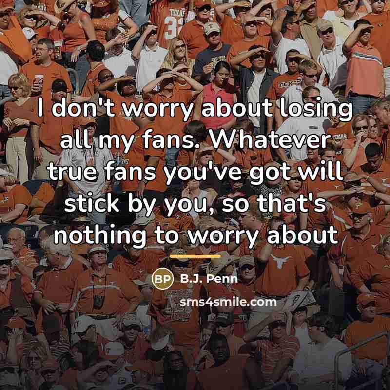 “I don't worry about losing all my fans. Whatever true…” quote by B.J. Penn